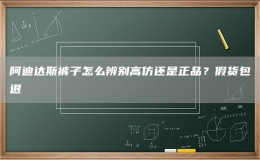 阿迪達斯褲子怎么辨別高仿還是正品？假貨包退