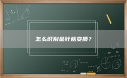 怎么識(shí)別金針菇變質(zhì)？