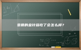 變質(zhì)的金針菇吃了會怎么樣？
