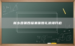 新鄉(xiāng)縣第四屆集體婚禮浪漫開(kāi)啟