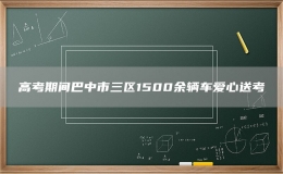 高考期間巴中市三區(qū)1500余輛車愛心送考
