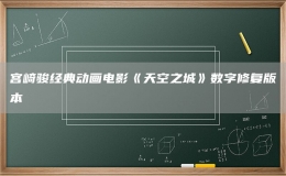 宮崎駿經(jīng)典動畫電影《天空之城》數(shù)字修復版本