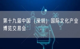 第十九屆中國(guó)（深圳）國(guó)際文化產(chǎn)業(yè)博覽交易會(huì)