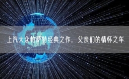 上汽大眾帕薩特經(jīng)典之作，父親們的情懷之車