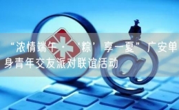 “濃情端午·‘粽’享一夏”廣安單身青年交友派對聯(lián)誼活動