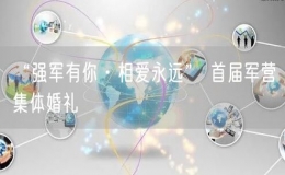 “強(qiáng)軍有你·相愛(ài)永遠(yuǎn)” 首屆軍營(yíng)集體婚禮