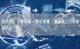 濰坊市“會(huì)聚良緣·愛在鳶城”單身職工交友聯(lián)誼活動(dòng)