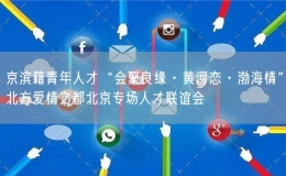 京濱籍青年人才“會聚良緣·黃河戀·渤海情”北方愛情之都北京專場人才聯(lián)誼會