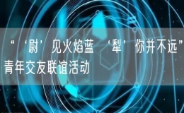“‘尉’見(jiàn)火焰藍(lán) ‘犁’你并不遠(yuǎn)”青年交友聯(lián)誼活動(dòng)