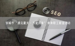 鄒城市“遇見夏天·為愛而來”單身職工聯(lián)誼活動(dòng)