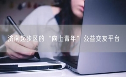 濟南起步區(qū)的“向上青年”公益交友平臺