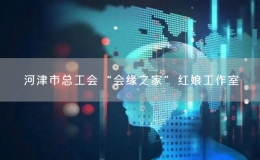 河津市總工會(huì)“會(huì)緣之家”紅娘工作室