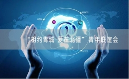“相約青城 愛在北疆”青年聯(lián)誼會