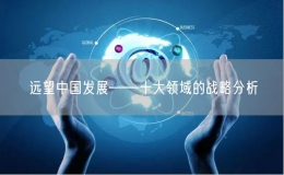 遠(yuǎn)望中國(guó)發(fā)展——十大領(lǐng)域的戰(zhàn)略分析