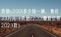 奔馳c200l多少錢一輛，售價33萬元（奔馳c200l最新價格2023款）
