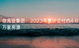 佳兆業(yè)集團(tuán)：2023年累計交付約4.6萬套房源