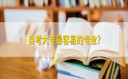 自考大專最容易的專業(yè)有哪些