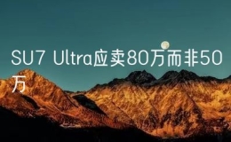 SU7 Ultra應(yīng)賣80萬而非50萬